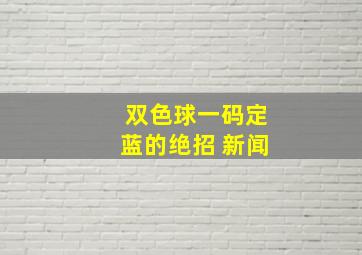 双色球一码定蓝的绝招 新闻